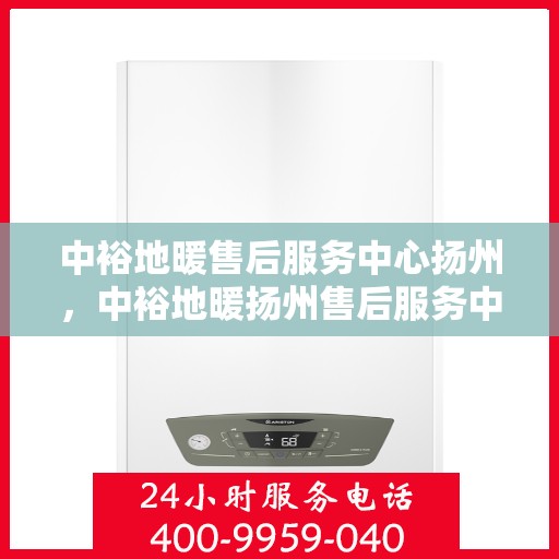 中裕地暖售后服务中心扬州，中裕地暖扬州售后服务中心，专业品质，温暖无忧的售后保障