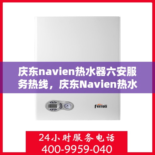 庆东navien热水器六安服务热线，庆东Navien热水器六安服务热线，专业团队，贴心服务