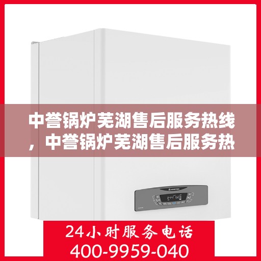 中誉锅炉芜湖售后服务热线，中誉锅炉芜湖售后服务热线，专业团队为您提供全方位服务支持