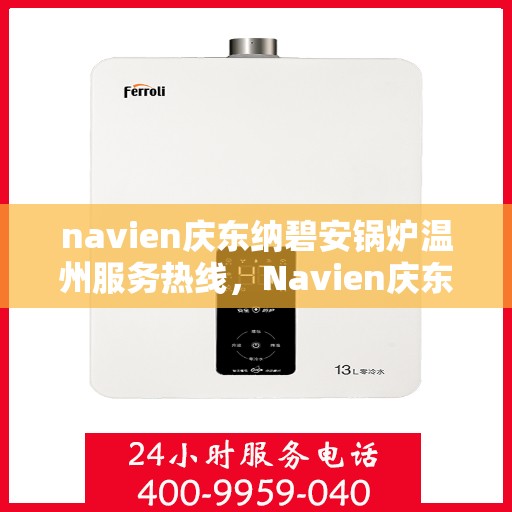 navien庆东纳碧安锅炉温州服务热线，Navien庆东纳碧安锅炉温州服务热线，专业支持与解决方案一站式平台