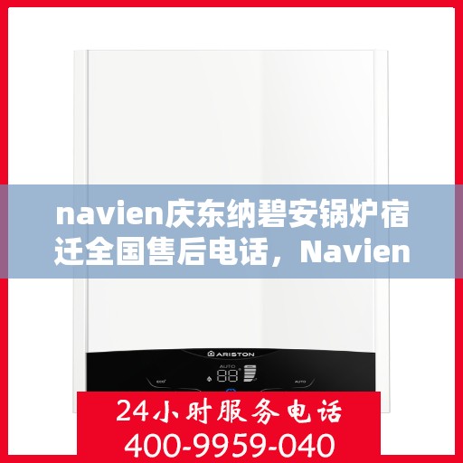 navien庆东纳碧安锅炉宿迁全国售后电话，Navien庆东纳碧安锅炉宿迁售后服务热线及电话支持指南