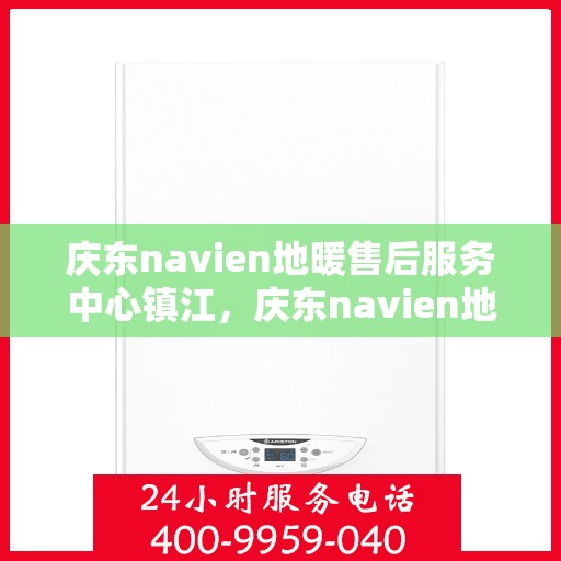庆东navien地暖售后服务中心镇江，庆东navien地暖镇江售后服务中心，专业维护，温暖您的生活