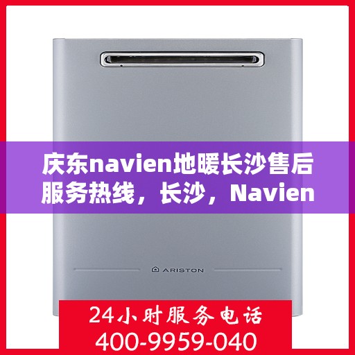 庆东navien地暖长沙售后服务热线，长沙，Navien地暖庆东售后热线，专业服务保障您的温暖体验