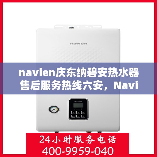 navien庆东纳碧安热水器售后服务热线六安，Navien庆东纳碧安热水器六安售后服务热线，专业解决您的热水难题