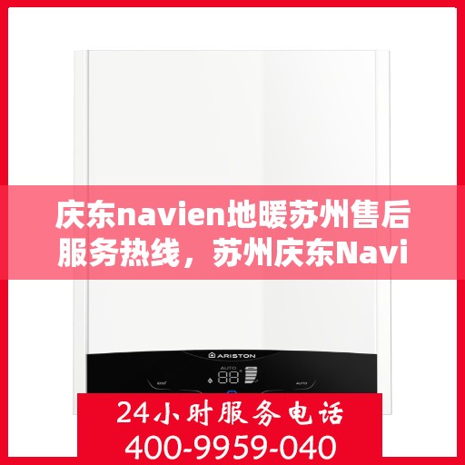 庆东navien地暖苏州售后服务热线，苏州庆东Navien地暖售后服务热线及专业维修支持