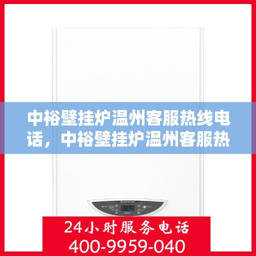 中裕壁挂炉温州客服热线电话，中裕壁挂炉温州客服热线详解，一站式专业服务，温暖您的生活热线电话公布！