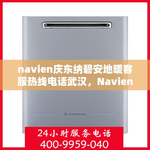 navien庆东纳碧安地暖客服热线电话武汉，Navien庆东纳碧安地暖武汉客服热线电话及售后服务支持