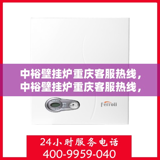 中裕壁挂炉重庆客服热线，中裕壁挂炉重庆客服热线，专业团队为您提供贴心服务