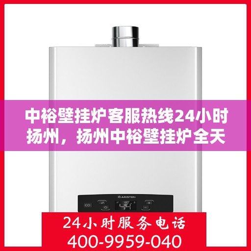 中裕壁挂炉客服热线24小时扬州，扬州中裕壁挂炉全天候客服热线，温暖服务不打烊