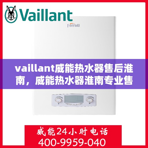 vaillant威能热水器售后淮南，威能热水器淮南专业售后服务，贴心保障您的温暖生活
