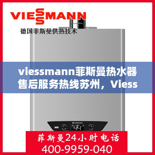 viessmann菲斯曼热水器售后服务热线苏州，Viessmann菲斯曼热水器苏州售后服务热线指南