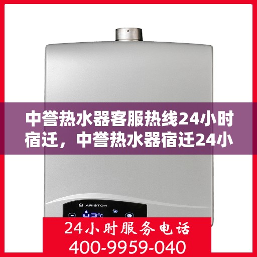 中誉热水器客服热线24小时宿迁，中誉热水器宿迁24小时客服热线，全天候服务暖人心