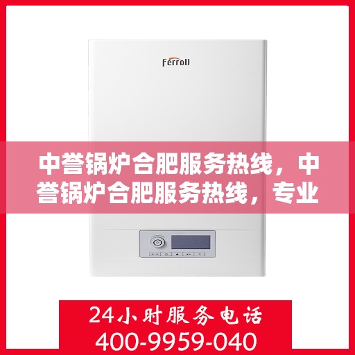 中誉锅炉合肥服务热线，中誉锅炉合肥服务热线，专业解决方案，贴心服务就在热线旁