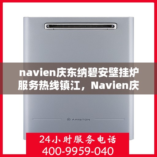 navien庆东纳碧安壁挂炉服务热线镇江，Navien庆东纳碧安壁挂炉镇江服务热线，专业团队为您解答疑问，温暖您的家
