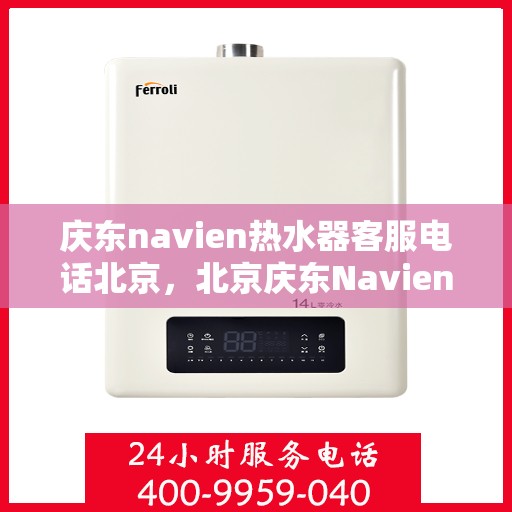 庆东navien热水器客服电话北京，北京庆东Navien热水器官方客服热线