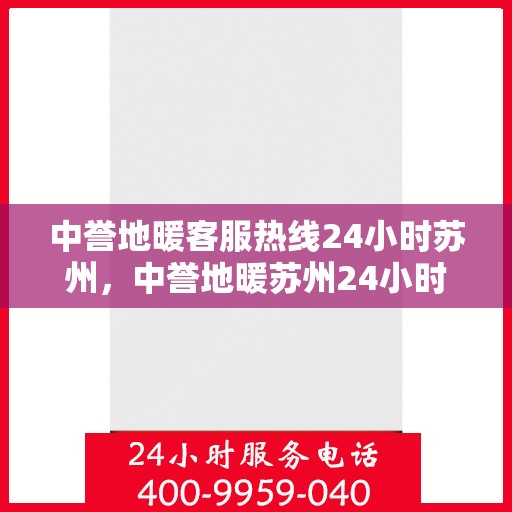 中誉地暖客服热线24小时苏州，中誉地暖苏州24小时客服热线全面升级，贴心服务无间断