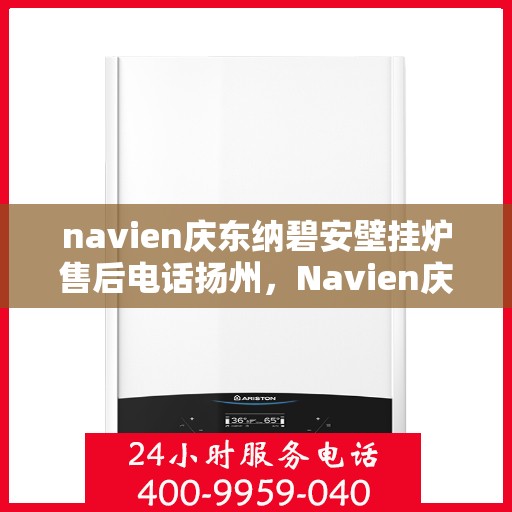 navien庆东纳碧安壁挂炉售后电话扬州，Navien庆东纳碧安壁挂炉扬州售后支持专线