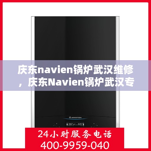 庆东navien锅炉武汉维修，庆东Navien锅炉武汉专业维修服务