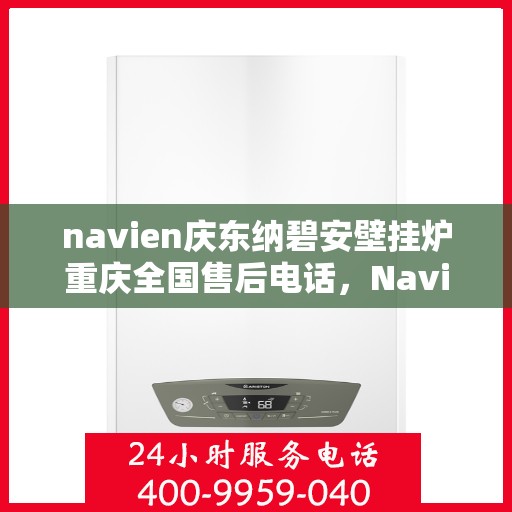 navien庆东纳碧安壁挂炉重庆全国售后电话，Navien庆东纳碧安壁挂炉重庆售后服务中心联系电话
