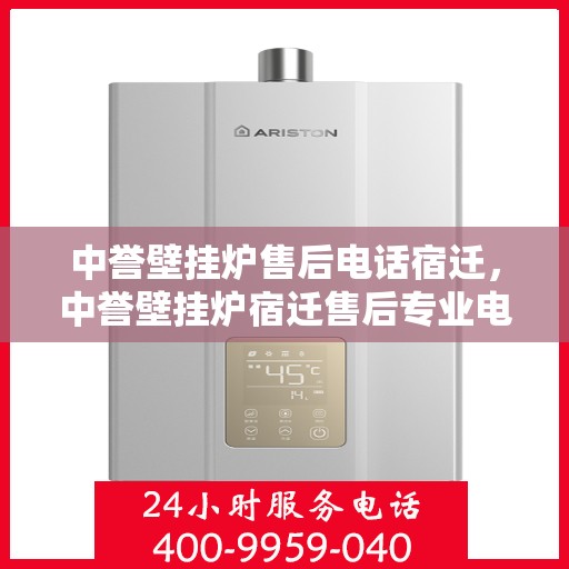 中誉壁挂炉售后电话宿迁，中誉壁挂炉宿迁售后专业电话，贴心服务随叫随到