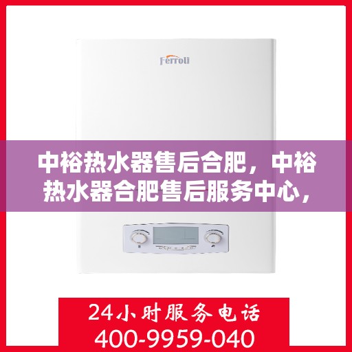 中裕热水器售后合肥，中裕热水器合肥售后服务中心，专业维修与优质服务并行