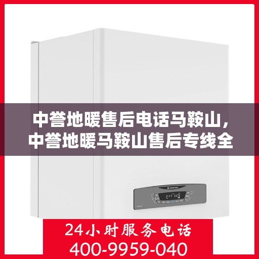 中誉地暖售后电话马鞍山，中誉地暖马鞍山售后专线全面服务，温暖您的生活