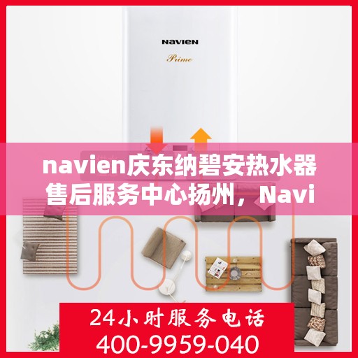 navien庆东纳碧安热水器售后服务中心扬州，Navien庆东纳碧安热水器扬州售后服务中心，专业维修与贴心服务
