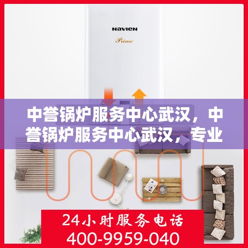 中誉锅炉服务中心武汉，中誉锅炉服务中心武汉，专业服务，质量保障