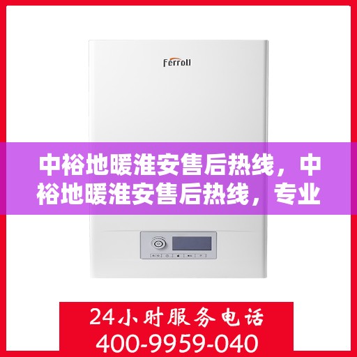 中裕地暖淮安售后热线，中裕地暖淮安售后热线，专业维修，贴心服务