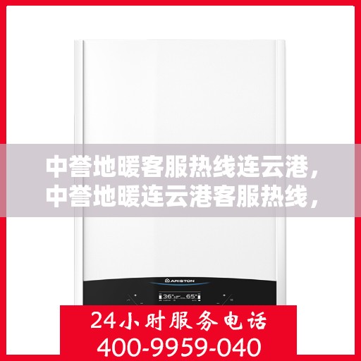 中誉地暖客服热线连云港，中誉地暖连云港客服热线，专业解答，温暖您的每一个冬天