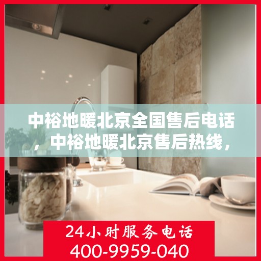 中裕地暖北京全国售后电话，中裕地暖北京售后热线，专业维修，全国售后电话一站式服务