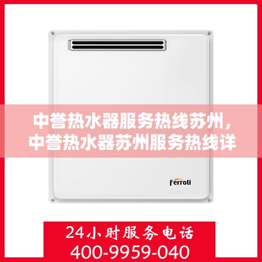 中誉热水器服务热线苏州，中誉热水器苏州服务热线详解，专业解决您的热水需求