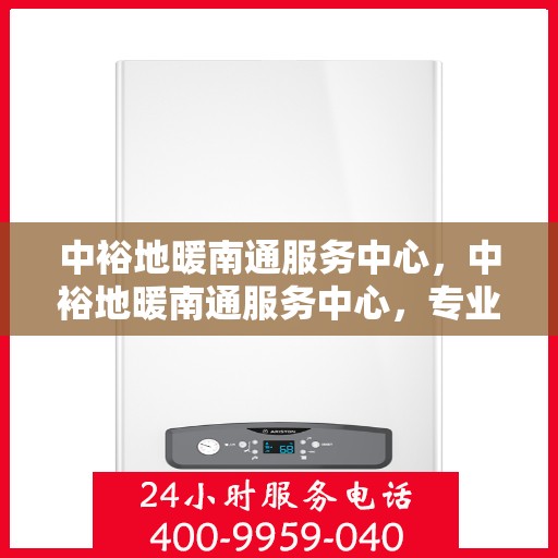 中裕地暖南通服务中心，中裕地暖南通服务中心，专业温暖您的生活