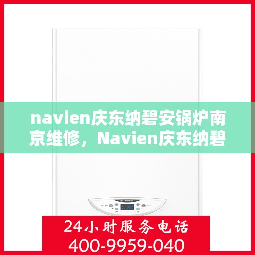 navien庆东纳碧安锅炉南京维修，Navien庆东纳碧安锅炉南京专业维修服务