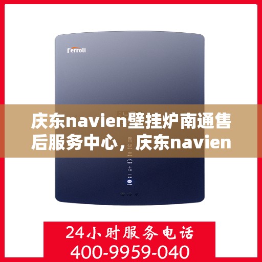 庆东navien壁挂炉南通售后服务中心，庆东navien壁挂炉南通售后服务中心，专业维修与优质服务并行
