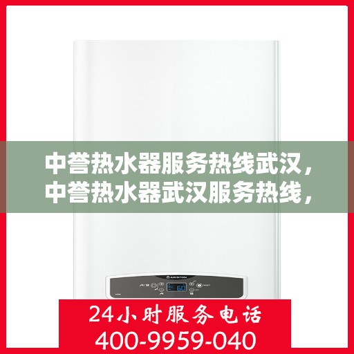 中誉热水器服务热线武汉，中誉热水器武汉服务热线，专业维修与售后支持