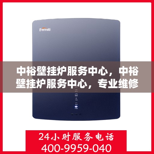 中裕壁挂炉服务中心，中裕壁挂炉服务中心，专业维修与贴心服务一体化