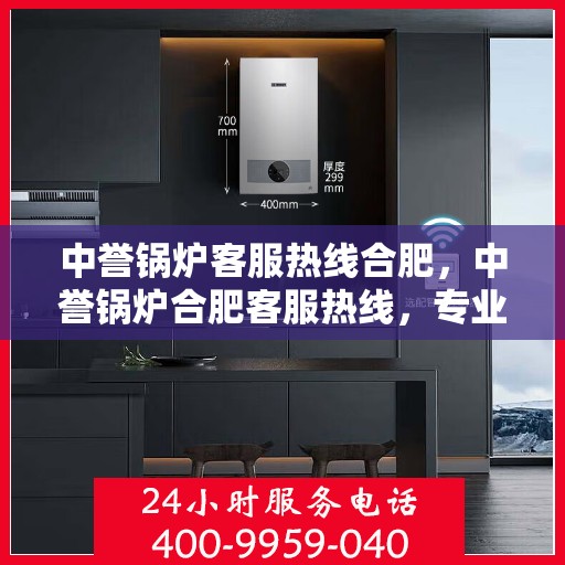 中誉锅炉客服热线合肥，中誉锅炉合肥客服热线，专业解答，贴心服务