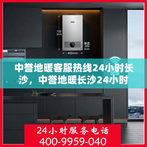 中誉地暖客服热线24小时长沙，中誉地暖长沙24小时客服热线，全天候温暖服务