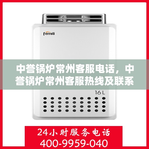 中誉锅炉常州客服电话，中誉锅炉常州客服热线及联系方式