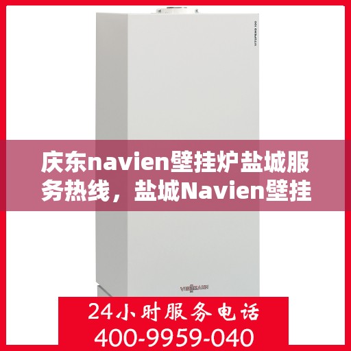 庆东navien壁挂炉盐城服务热线，盐城Navien壁挂炉服务热线，庆东壁挂炉专业维修与售后支持中心