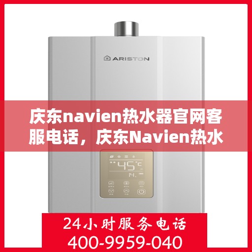 庆东navien热水器官网客服电话，庆东Navien热水器官方客服热线及售后服务电话汇总