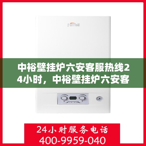中裕壁挂炉六安客服热线24小时，中裕壁挂炉六安客服热线全天候服务，温暖不打烊