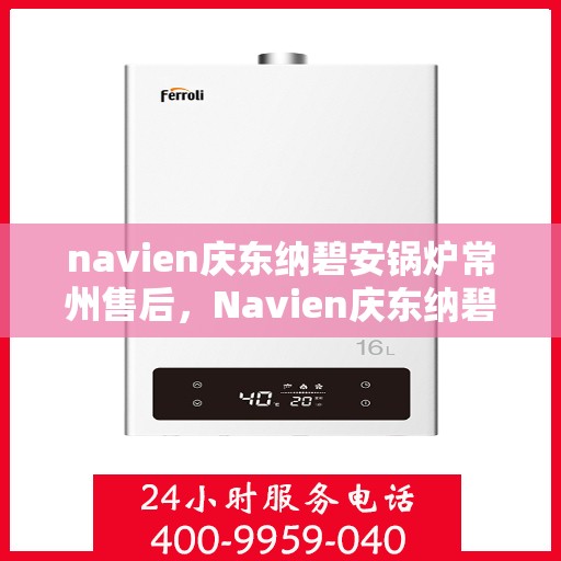 navien庆东纳碧安锅炉常州售后，Navien庆东纳碧安锅炉常州专业售后服务中心