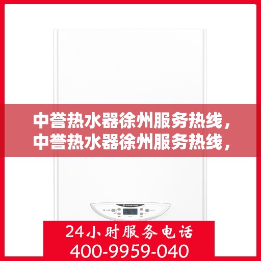 中誉热水器徐州服务热线，中誉热水器徐州服务热线，专业维修、安装与售后一站式解决方案