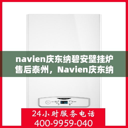 navien庆东纳碧安壁挂炉售后泰州，Navien庆东纳碧安壁挂炉泰州售后支持与服务解析