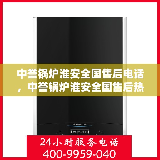 中誉锅炉淮安全国售后电话，中誉锅炉淮安全国售后热线电话公布