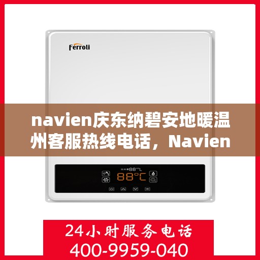 navien庆东纳碧安地暖温州客服热线电话，Navien庆东纳碧安地暖温州客服热线电话及售后服务指南