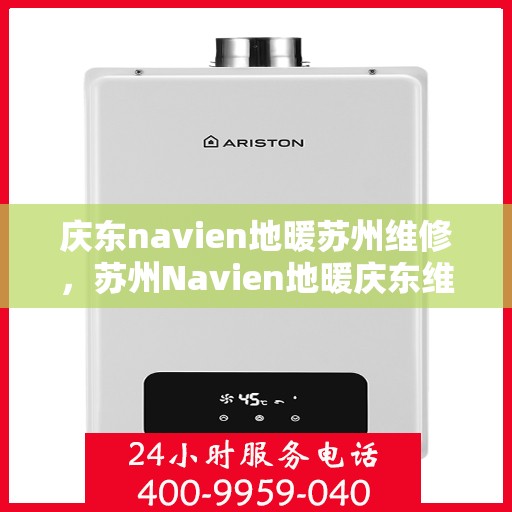 庆东navien地暖苏州维修，苏州Navien地暖庆东维修专家，专业解决地暖故障，保障温暖居家体验