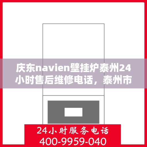 庆东navien壁挂炉泰州24小时售后维修电话，泰州市庆东Navien壁挂炉全天候专业售后维修服务热线
